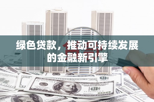 永新绿色贷款，推动可持续发展的金融新引擎