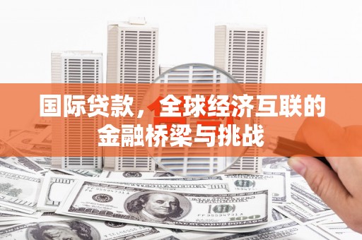 永新国际贷款，全球经济互联的金融桥梁与挑战