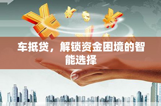 永新车抵贷，解锁资金困境的智能选择