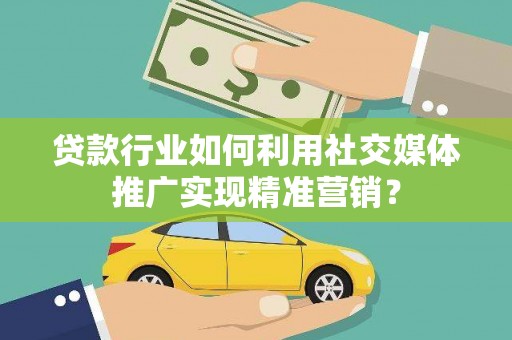 永新贷款行业如何利用社交媒体推广实现精准营销？