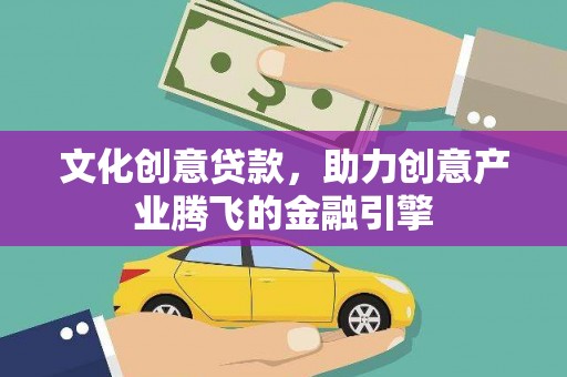 永新文化创意贷款，助力创意产业腾飞的金融引擎