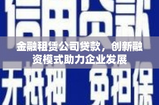 永新金融租赁公司贷款，创新融资模式助力企业发展