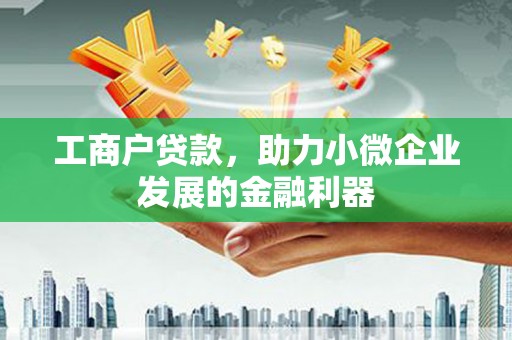 永新工商户贷款,助力小微企业发展的金融利器 永新工商户贷款,助力小微企业发展的金融利器