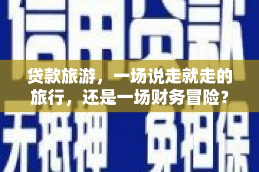 永新贷款旅游，一场说走就走的旅行，还是一场财务冒险？
