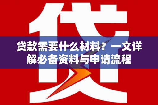 永新贷款需要什么材料？一文详解必备资料与申请流程