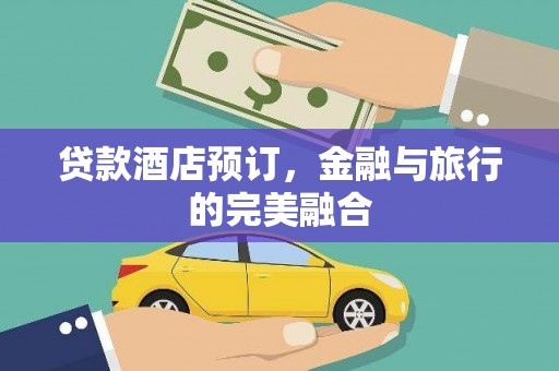 永新贷款酒店预订，金融与旅行的完美融合