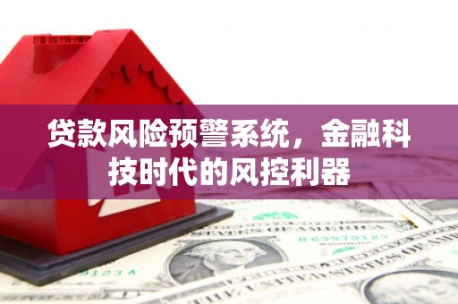 永新贷款风险预警系统，金融科技时代的风控利器