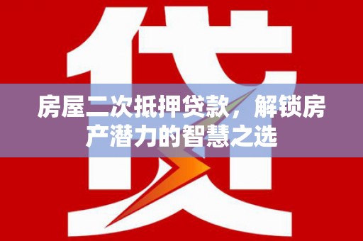 永新房屋二次抵押贷款，解锁房产潜力的智慧之选