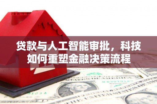 永新贷款与人工智能审批，科技如何重塑金融决策流程