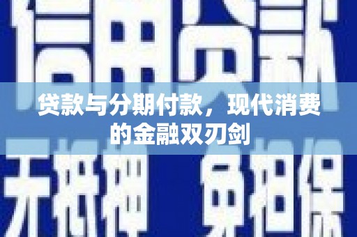 永新贷款与分期付款，现代消费的金融双刃剑