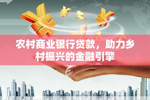 永新农村商业银行贷款，助力乡村振兴的金融引擎