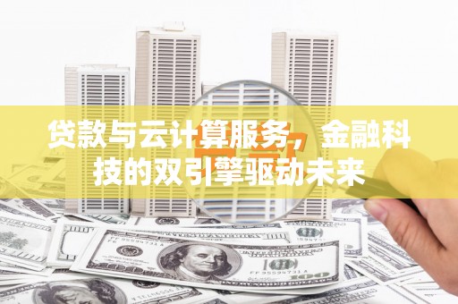永新贷款与云计算服务，金融科技的双引擎驱动未来
