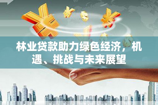 永新林业贷款助力绿色经济，机遇、挑战与未来展望