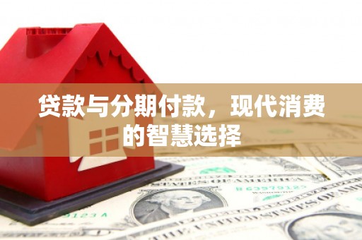 永新贷款与分期付款，现代消费的智慧选择