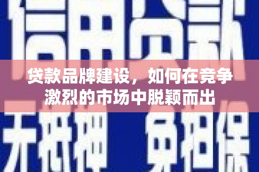 永新贷款品牌建设，如何在竞争激烈的市场中脱颖而出