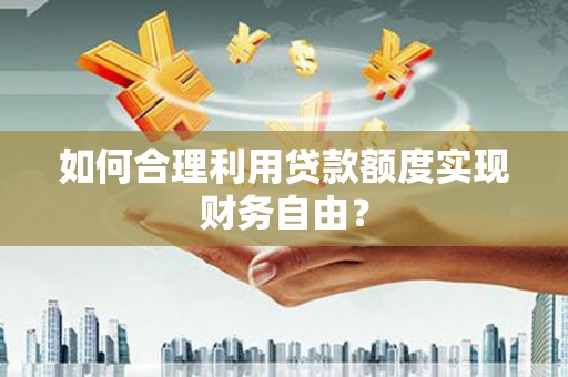 永新如何合理利用贷款额度实现财务自由？