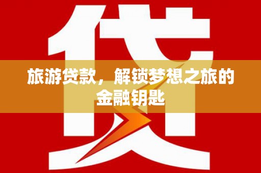 永新旅游贷款，解锁梦想之旅的金融钥匙