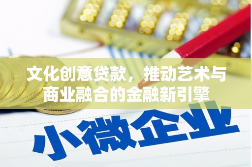 永新文化创意贷款，推动艺术与商业融合的金融新引擎