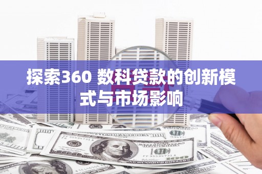 永新探索360 数科贷款的创新模式与市场影响