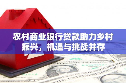永新农村商业银行贷款助力乡村振兴，机遇与挑战并存
