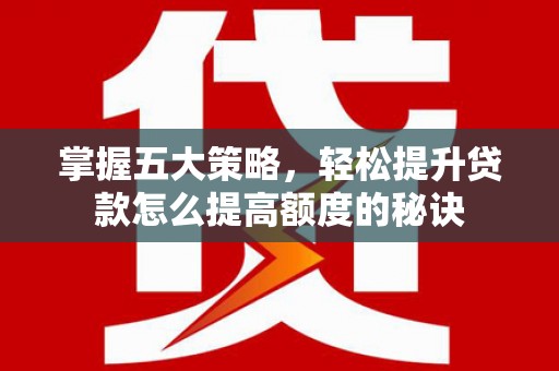 永新掌握五大策略，轻松提升贷款怎么提高额度的秘诀