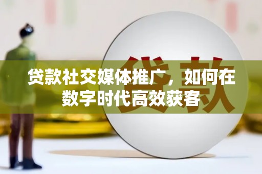 永新贷款社交媒体推广，如何在数字时代高效获客