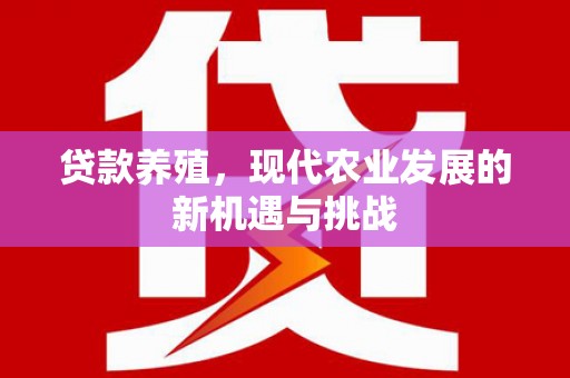 永新贷款养殖，现代农业发展的新机遇与挑战