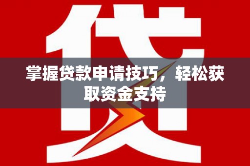 永新掌握贷款申请技巧，轻松获取资金支持