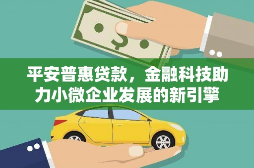 永新平安普惠贷款，金融科技助力小微企业发展的新引擎
