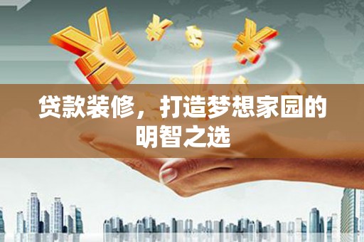 永新贷款装修，打造梦想家园的明智之选