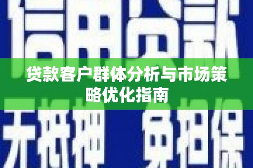 永新贷款客户群体分析与市场策略优化指南