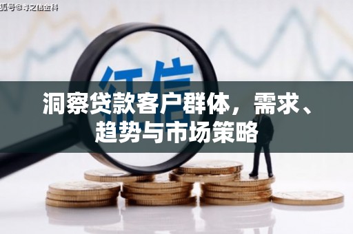 永新洞察贷款客户群体，需求、趋势与市场策略