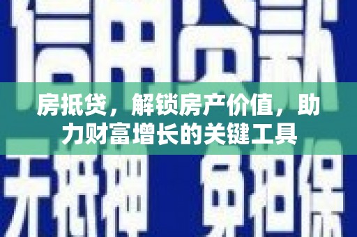永新房抵贷，解锁房产价值，助力财富增长的关键工具