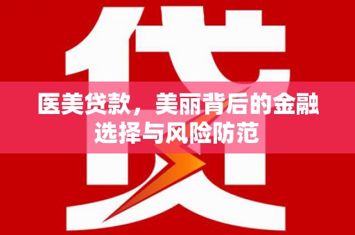 永新医美贷款，美丽背后的金融选择与风险防范