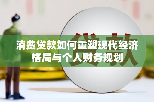 永新消费贷款如何重塑现代经济格局与个人财务规划