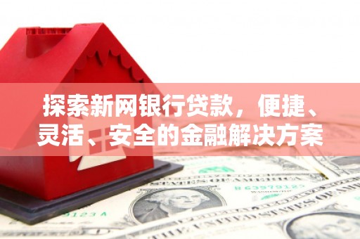 永新探索新网银行贷款，便捷、灵活、安全的金融解决方案