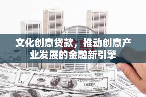 永新文化创意贷款，推动创意产业发展的金融新引擎