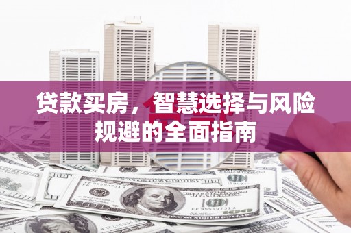 永新贷款买房，智慧选择与风险规避的全面指南