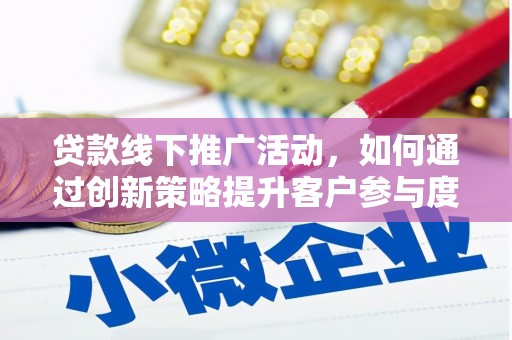 永新贷款线下推广活动，如何通过创新策略提升客户参与度