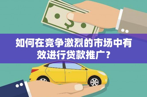 永新如何在竞争激烈的市场中有效进行贷款推广？