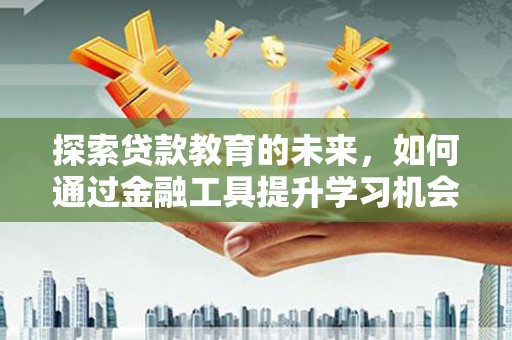 永新探索贷款教育的未来，如何通过金融工具提升学习机会