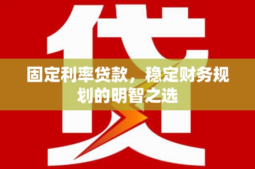 永新固定利率贷款，稳定财务规划的明智之选