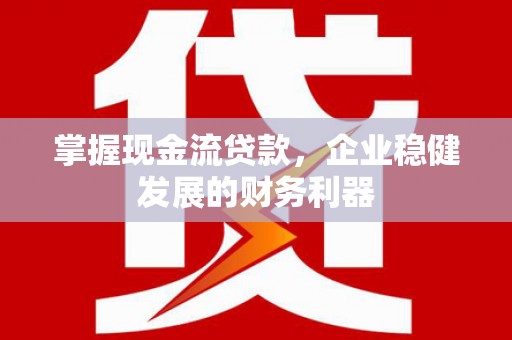 永新掌握现金流贷款，企业稳健发展的财务利器