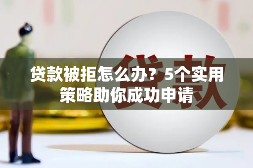 永新贷款被拒怎么办？5个实用策略助你成功申请
