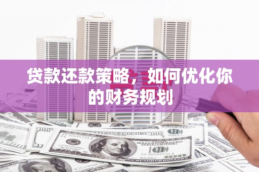 永新贷款还款策略，如何优化你的财务规划