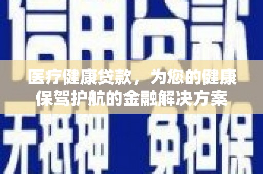 永新医疗健康贷款，为您的健康保驾护航的金融解决方案