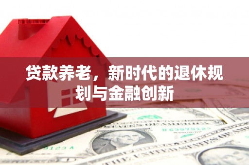 永新贷款养老，新时代的退休规划与金融创新
