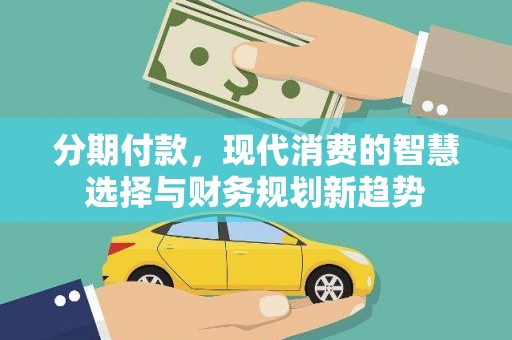 永新分期付款，现代消费的智慧选择与财务规划新趋势