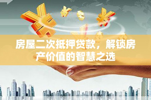 永新房屋二次抵押贷款，解锁房产价值的智慧之选