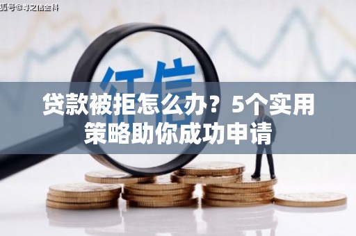 永新贷款被拒怎么办？5个实用策略助你成功申请